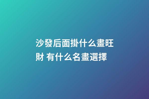 沙發后面掛什么畫旺財 有什么名畫選擇